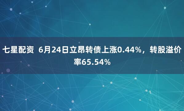 七星配资  6月24日立昂转债上涨0.44%，转股溢价率65.54%