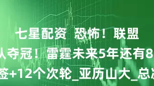 七星配资  恐怖！联盟最年轻球队夺冠！雷霆未来5年还有8个首轮签+12个次轮_亚历山大_总决赛_萨姆·普雷斯蒂