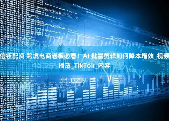 信钰配资 跨境电商老板必看！AI 批量剪辑如何降本增效_视频播放_TikTok_内容