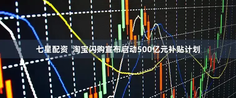 七星配资  淘宝闪购宣布启动500亿元补贴计划