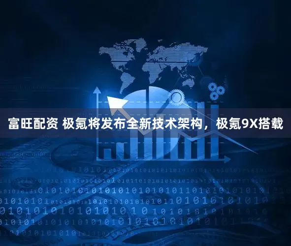 富旺配资 极氪将发布全新技术架构，极氪9X搭载