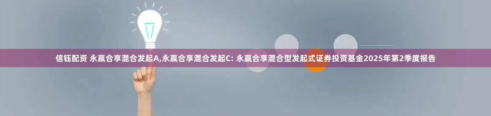 信钰配资 永赢合享混合发起A,永赢合享混合发起C: 永赢合享混合型发起式证券投资基金2025年第2季度报告