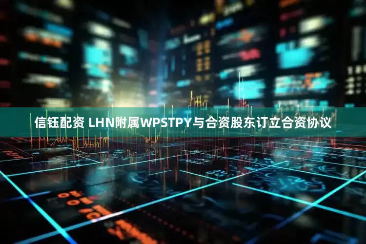 信钰配资 LHN附属WPSTPY与合资股东订立合资协议
