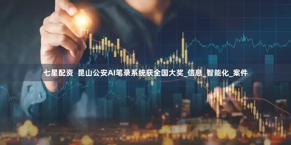 七星配资  昆山公安AI笔录系统获全国大奖_信息_智能化_案件