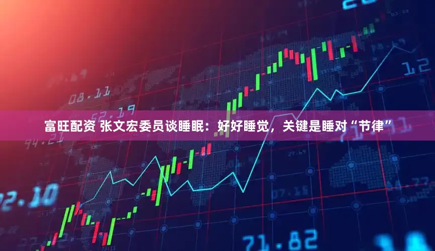 富旺配资 张文宏委员谈睡眠：好好睡觉，关键是睡对“节律”
