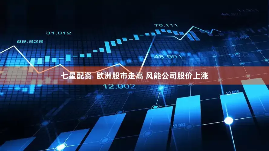 七星配资  欧洲股市走高 风能公司股价上涨