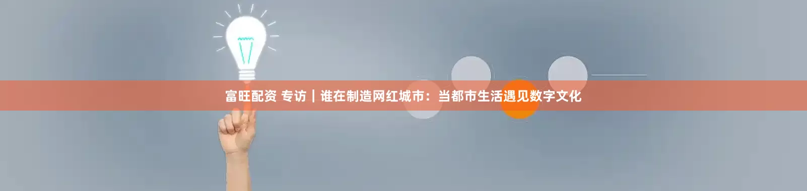富旺配资 专访｜谁在制造网红城市：当都市生活遇见数字文化